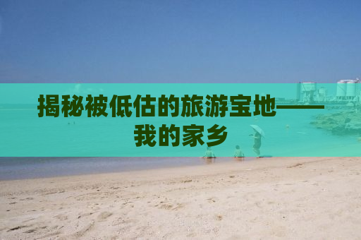 揭秘被低估的旅游宝地——我的家乡