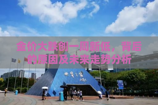 金价大跌创一周新低，背后的原因及未来走势分析
